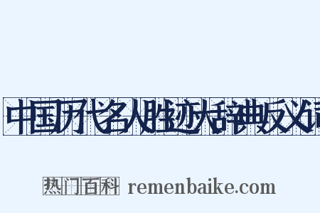 中国历代名人胜迹大辞典反义词是什么意思的图片